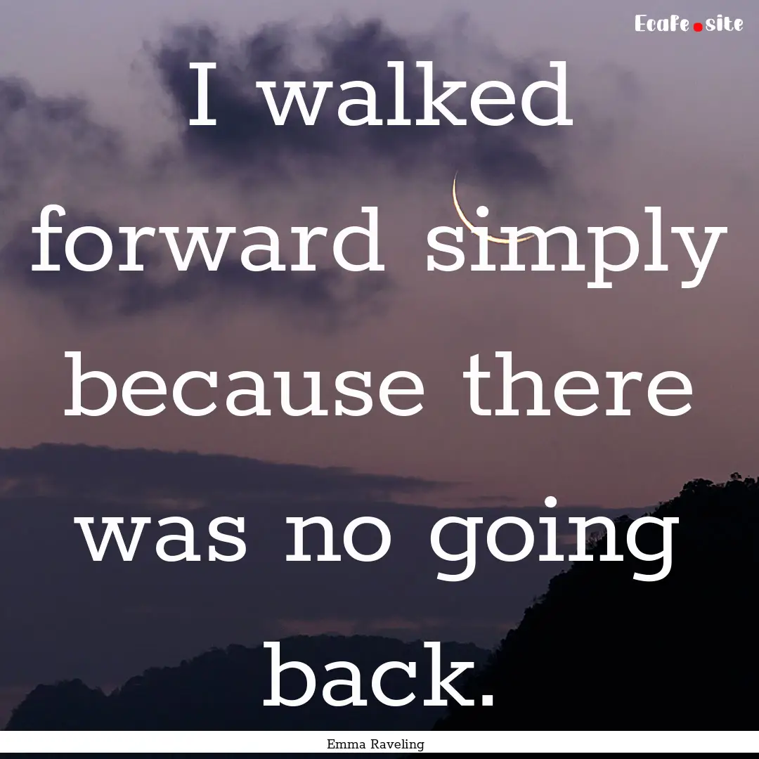 I walked forward simply because there was.... : Quote by Emma Raveling