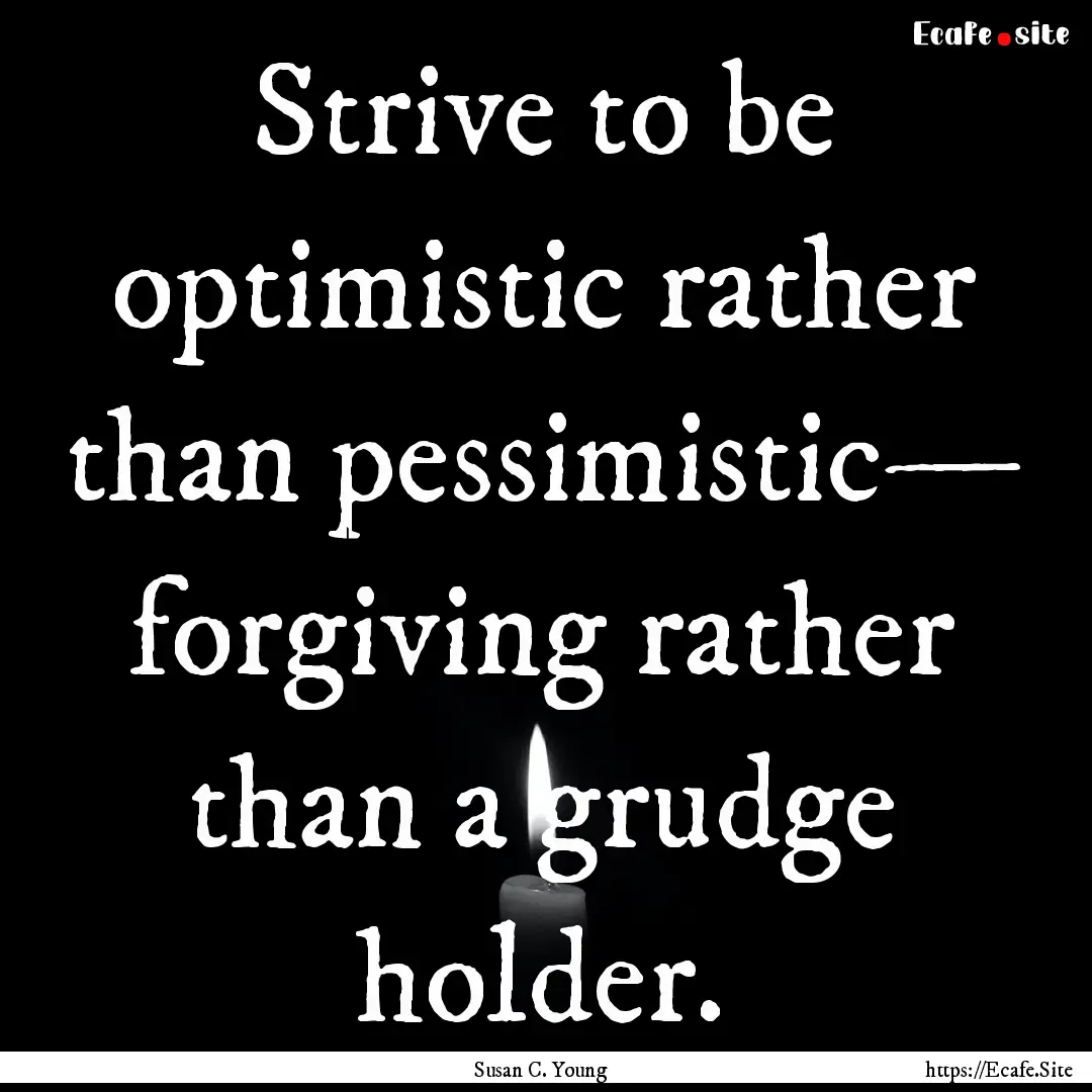 Strive to be optimistic rather than pessimistic—.... : Quote by Susan C. Young