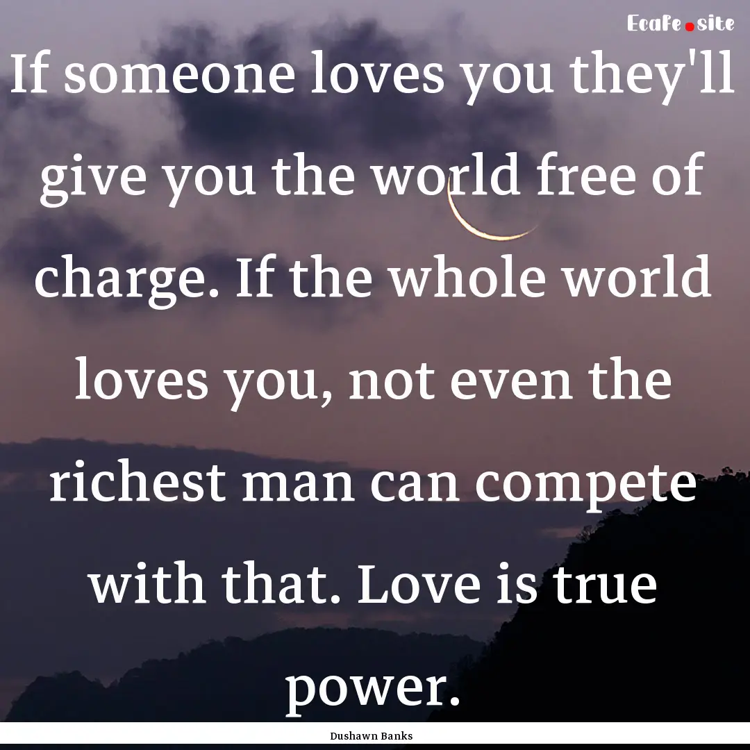 If someone loves you they'll give you the.... : Quote by Dushawn Banks