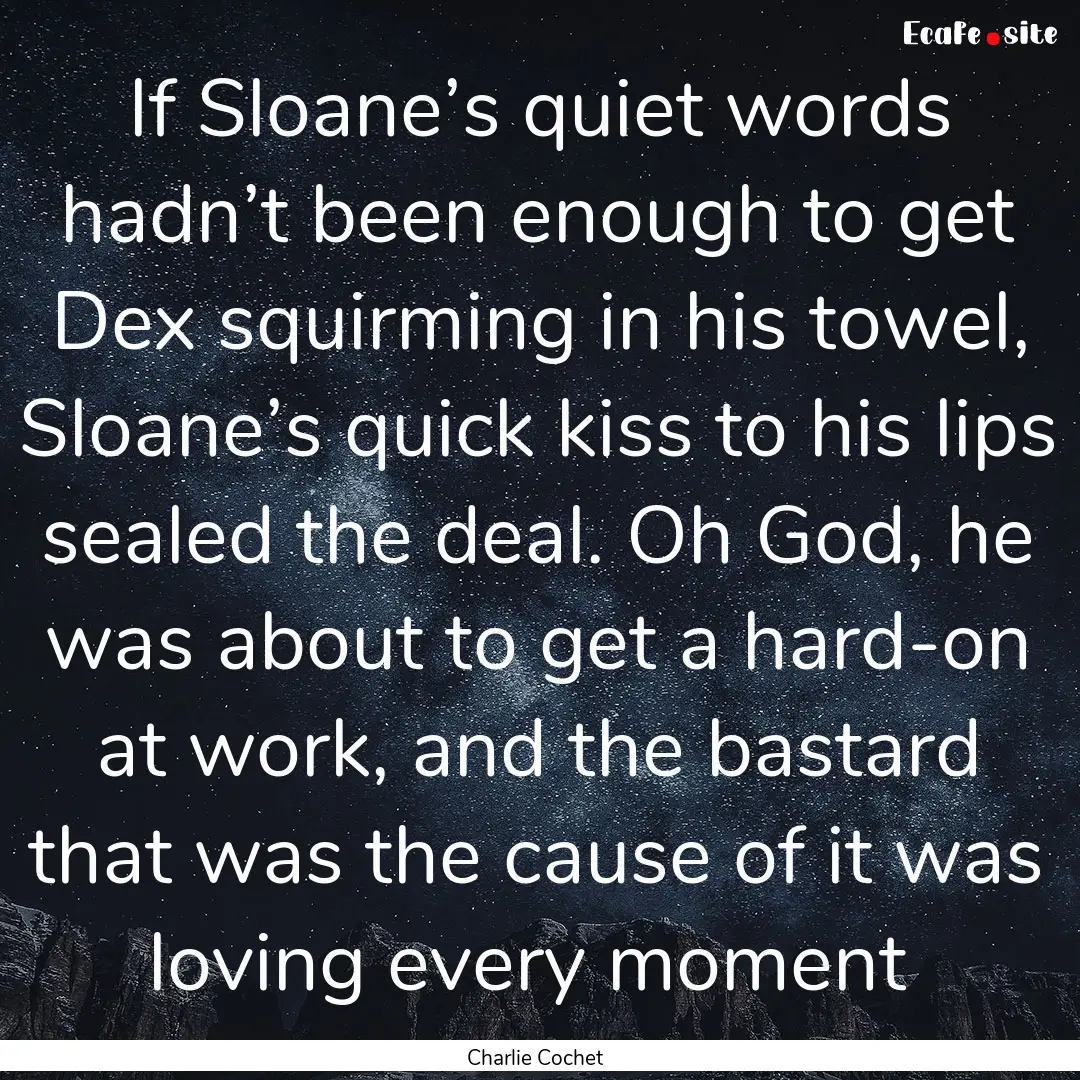 If Sloane’s quiet words hadn’t been enough.... : Quote by Charlie Cochet