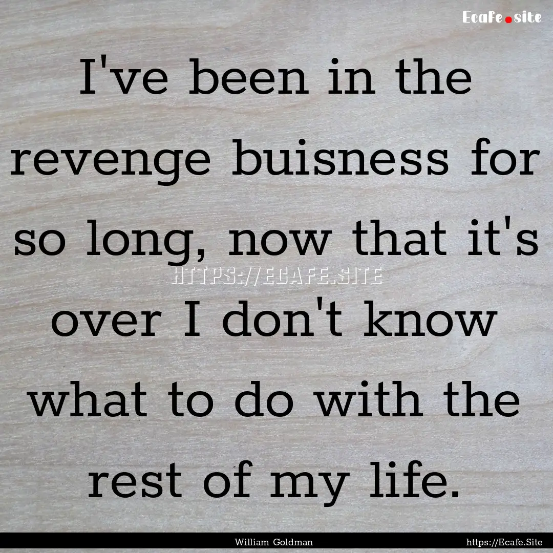 I've been in the revenge buisness for so.... : Quote by William Goldman