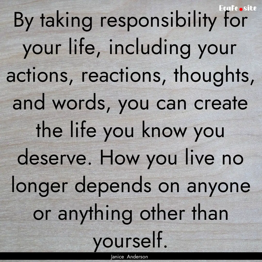 By taking responsibility for your life, including.... : Quote by Janice Anderson