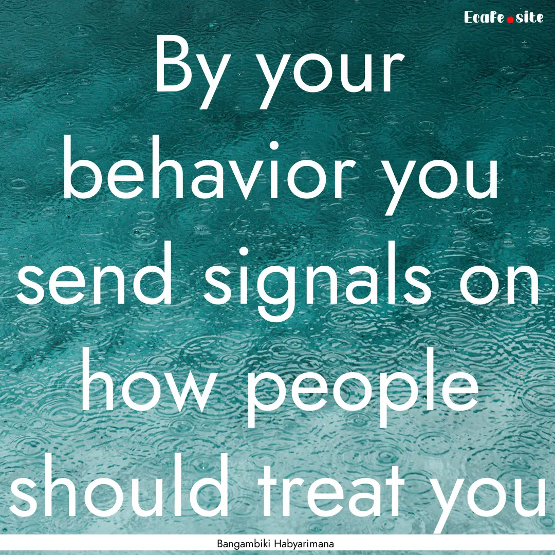 By your behavior you send signals on how.... : Quote by Bangambiki Habyarimana