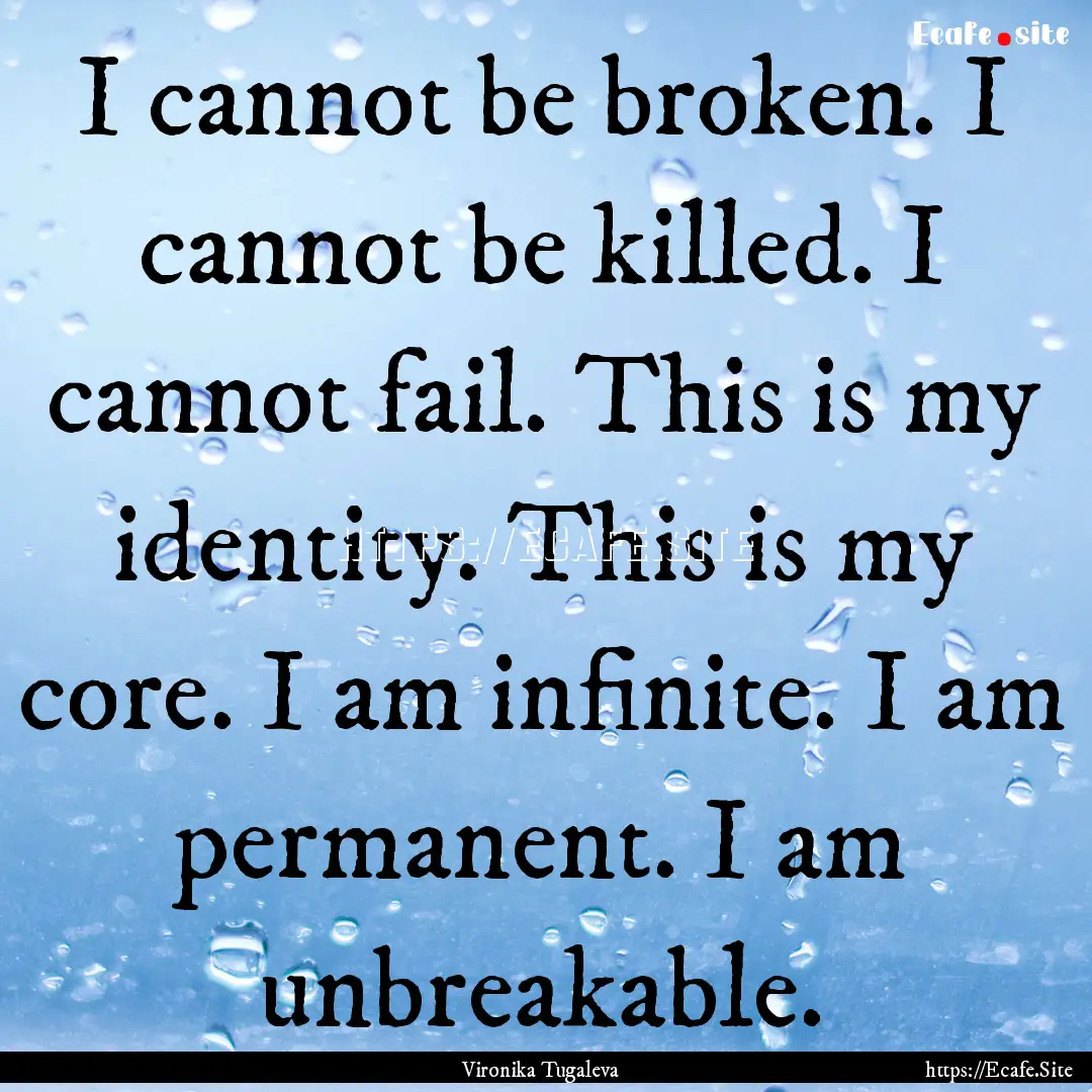 I cannot be broken. I cannot be killed. I.... : Quote by Vironika Tugaleva