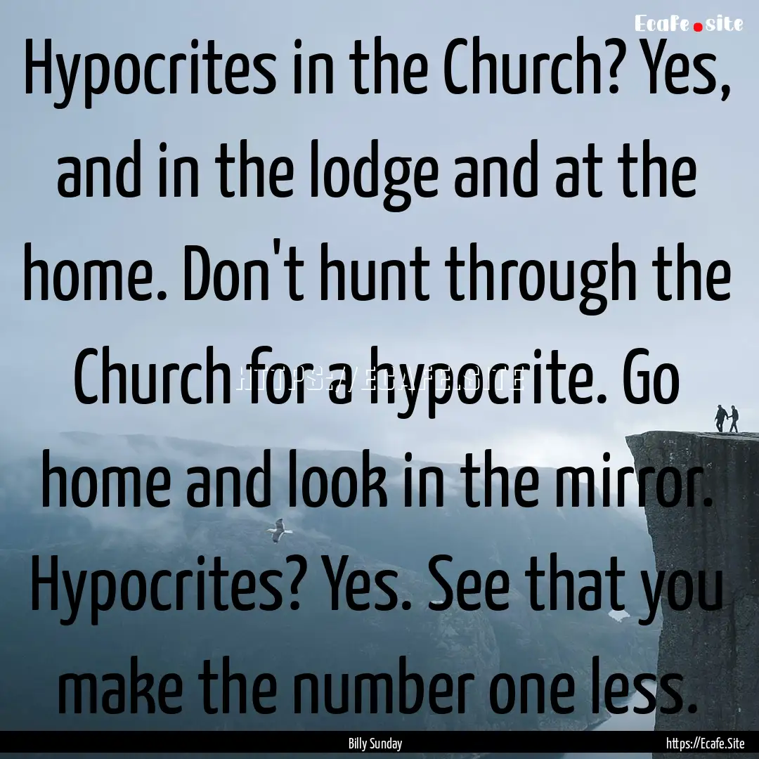 Hypocrites in the Church? Yes, and in the.... : Quote by Billy Sunday