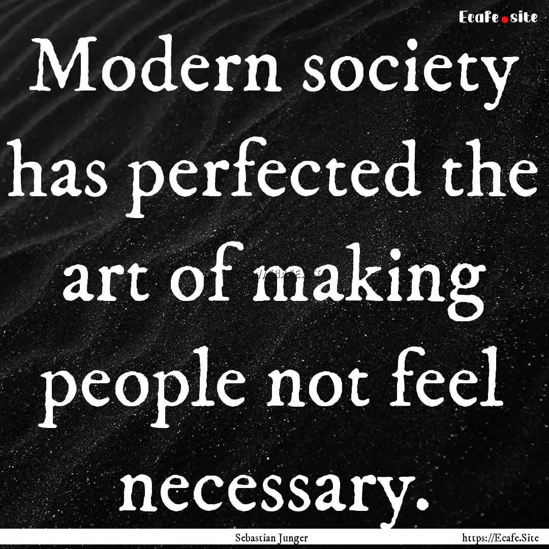 Modern society has perfected the art of making.... : Quote by Sebastian Junger