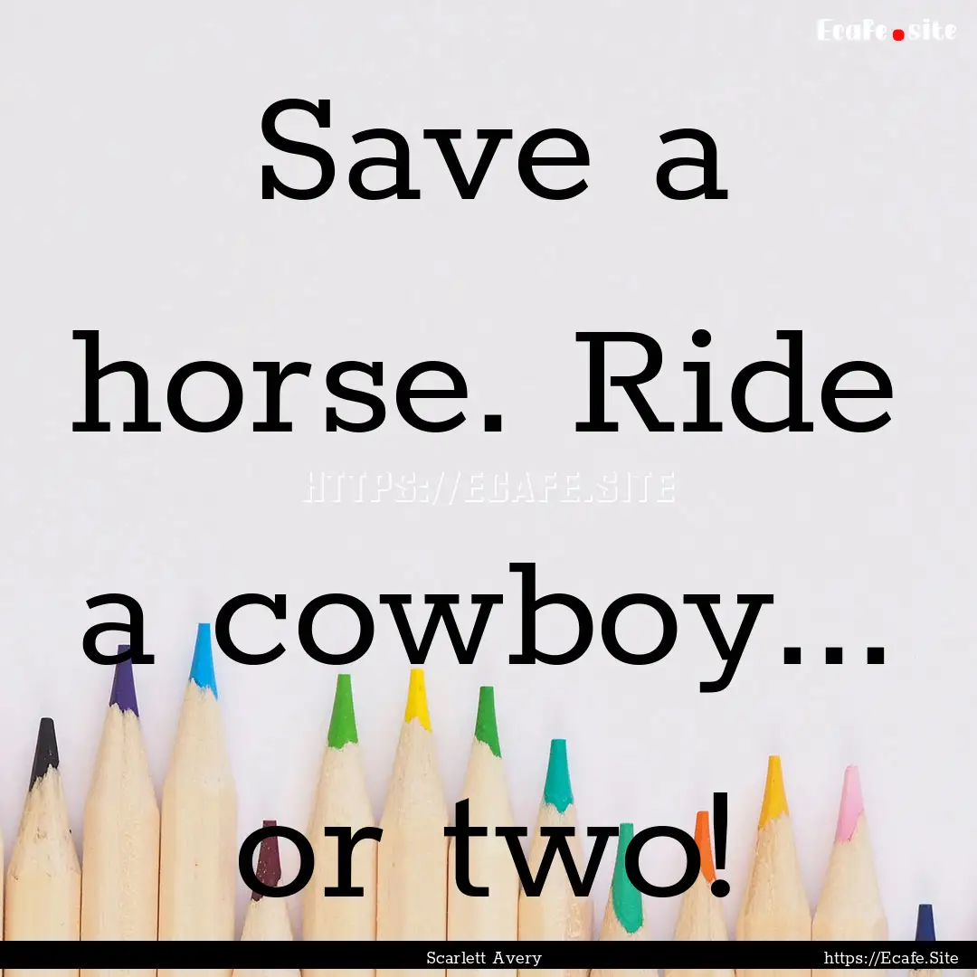 Save a horse. Ride a cowboy... or two! : Quote by Scarlett Avery