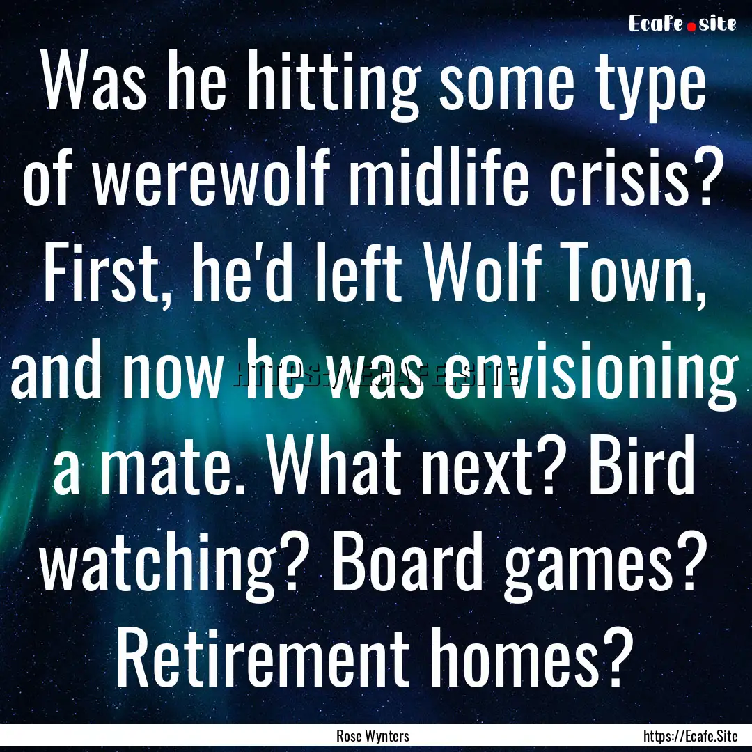 Was he hitting some type of werewolf midlife.... : Quote by Rose Wynters