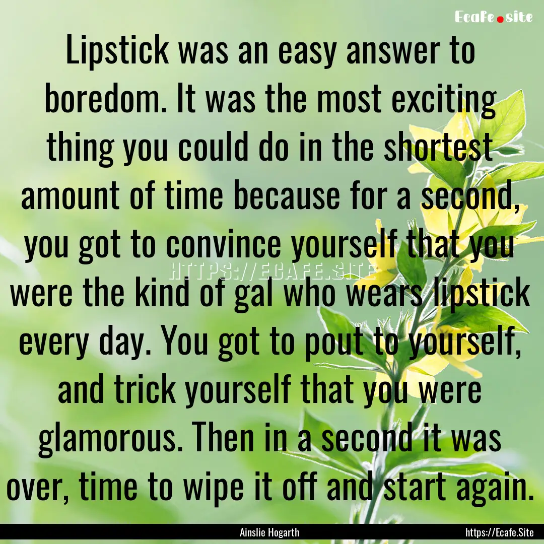 Lipstick was an easy answer to boredom. It.... : Quote by Ainslie Hogarth