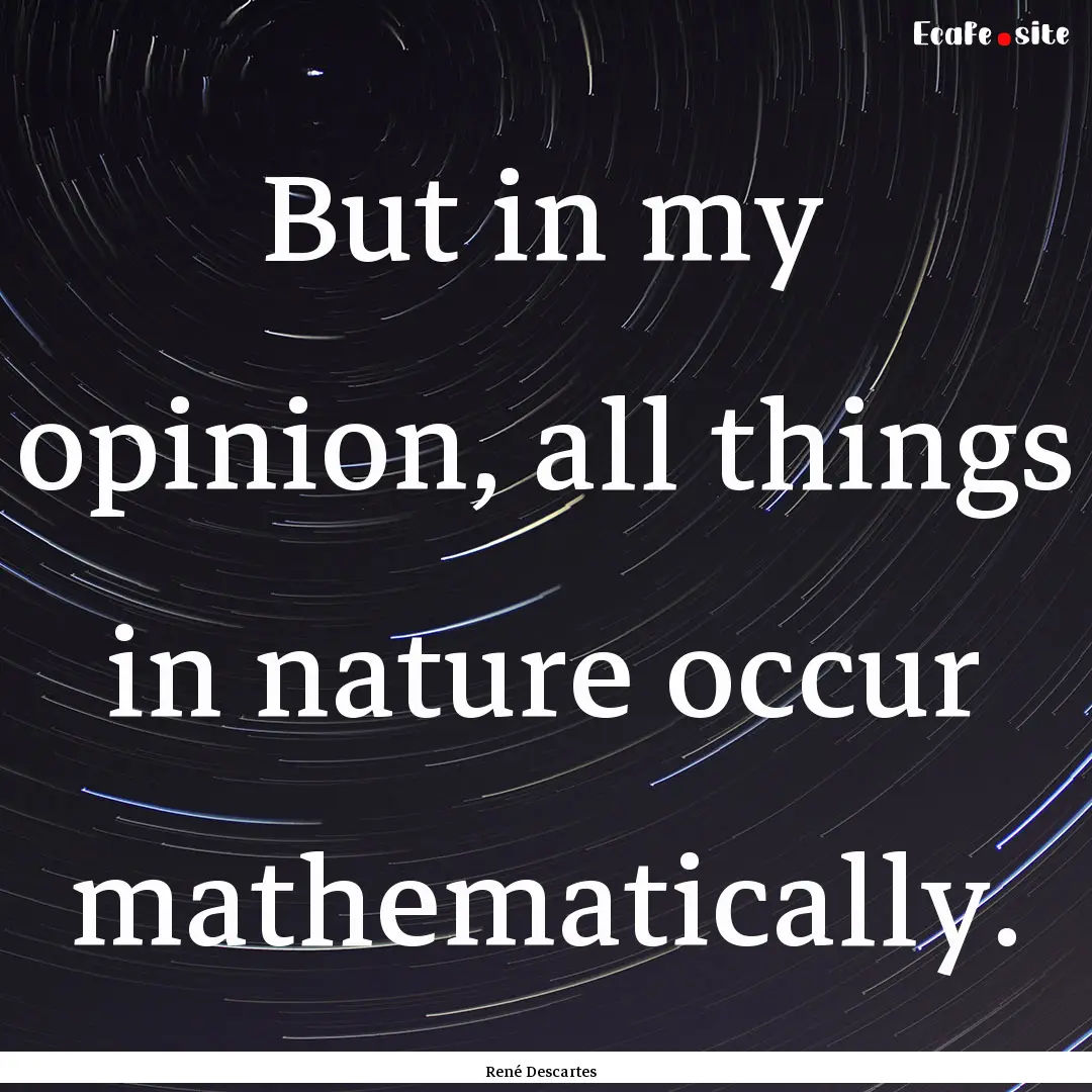 But in my opinion, all things in nature occur.... : Quote by René Descartes