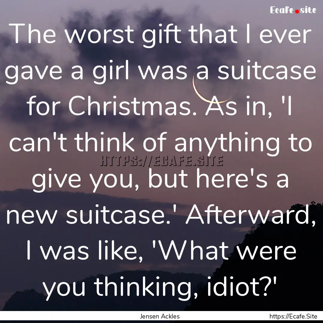 The worst gift that I ever gave a girl was.... : Quote by Jensen Ackles