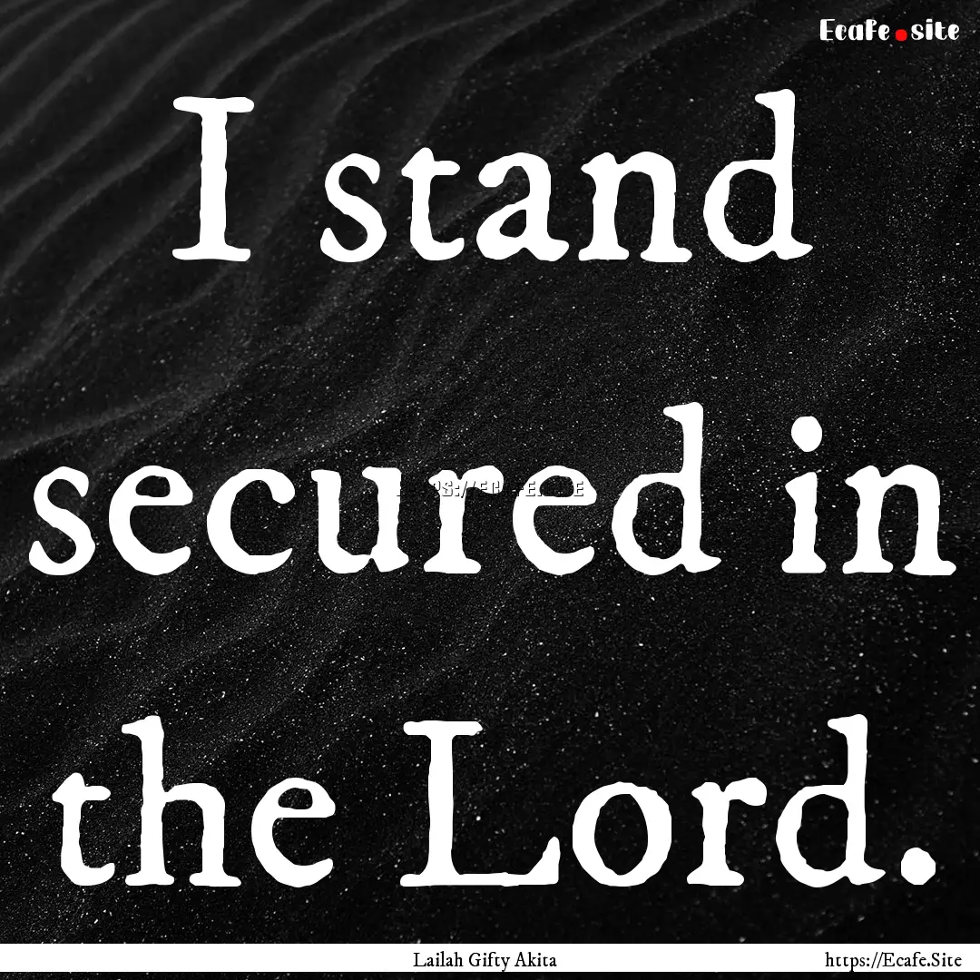 I stand secured in the Lord. : Quote by Lailah Gifty Akita