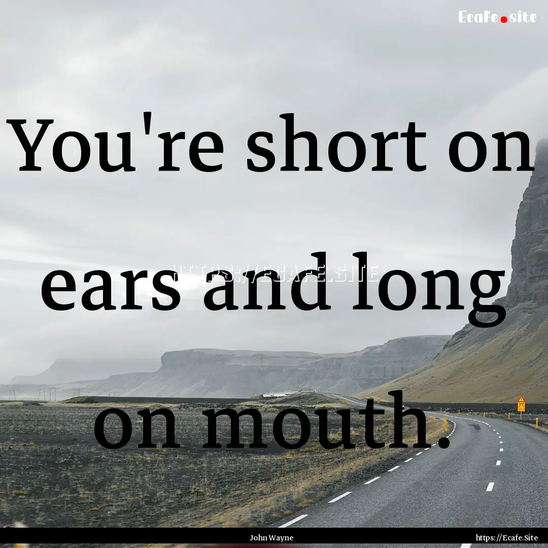 You're short on ears and long on mouth. : Quote by John Wayne