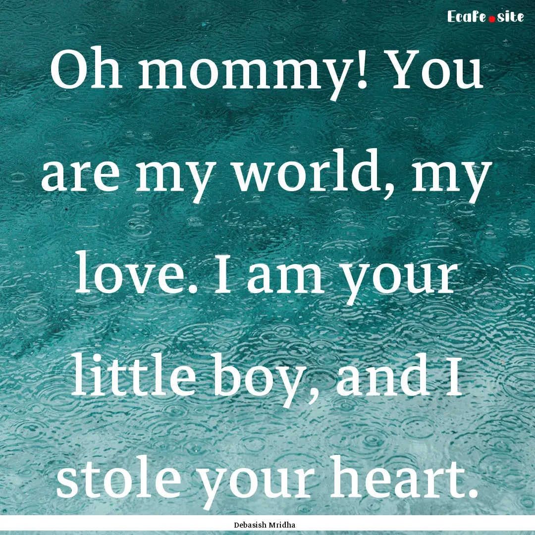 Oh mommy! You are my world, my love. I am.... : Quote by Debasish Mridha