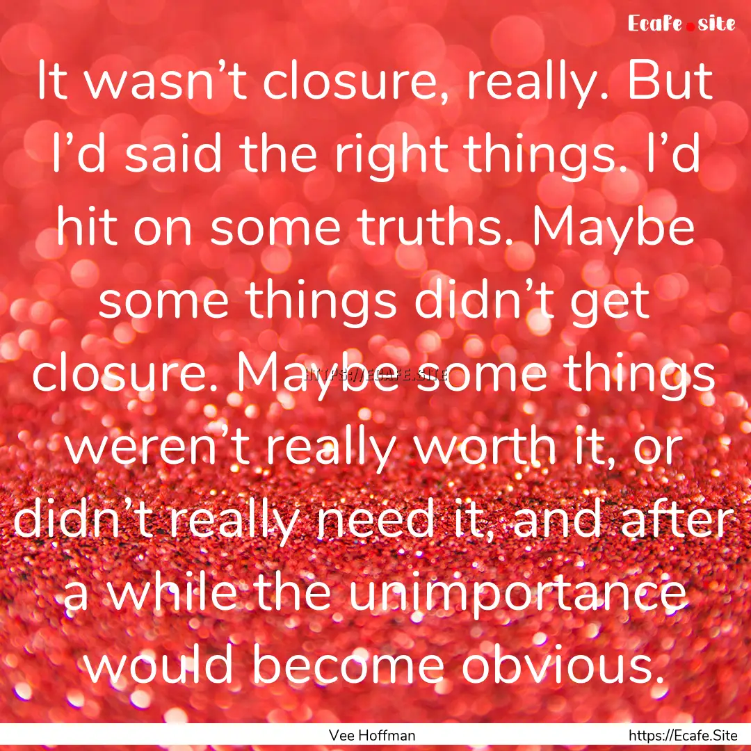 It wasn’t closure, really. But I’d said.... : Quote by Vee Hoffman