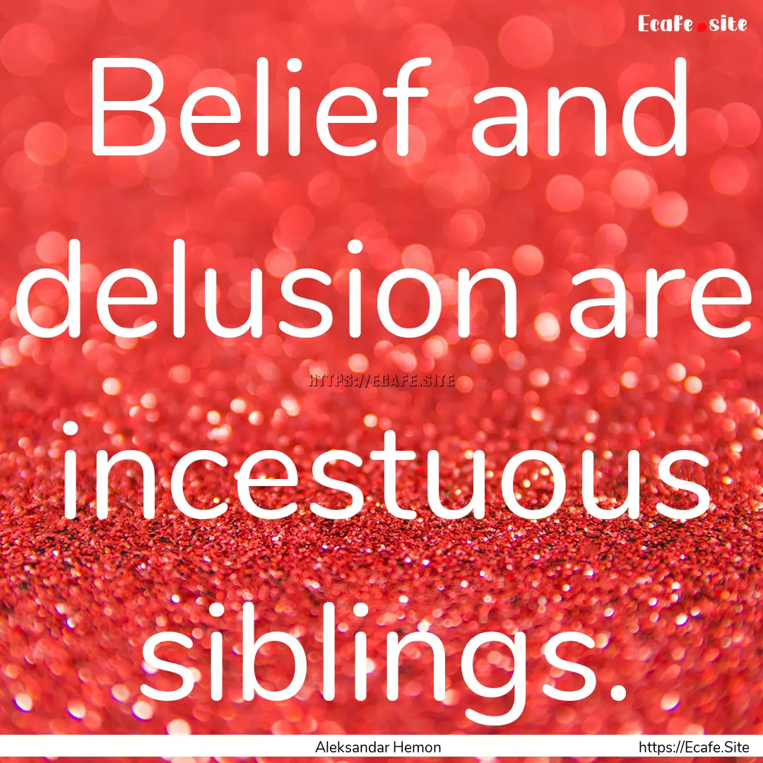 Belief and delusion are incestuous siblings..... : Quote by Aleksandar Hemon