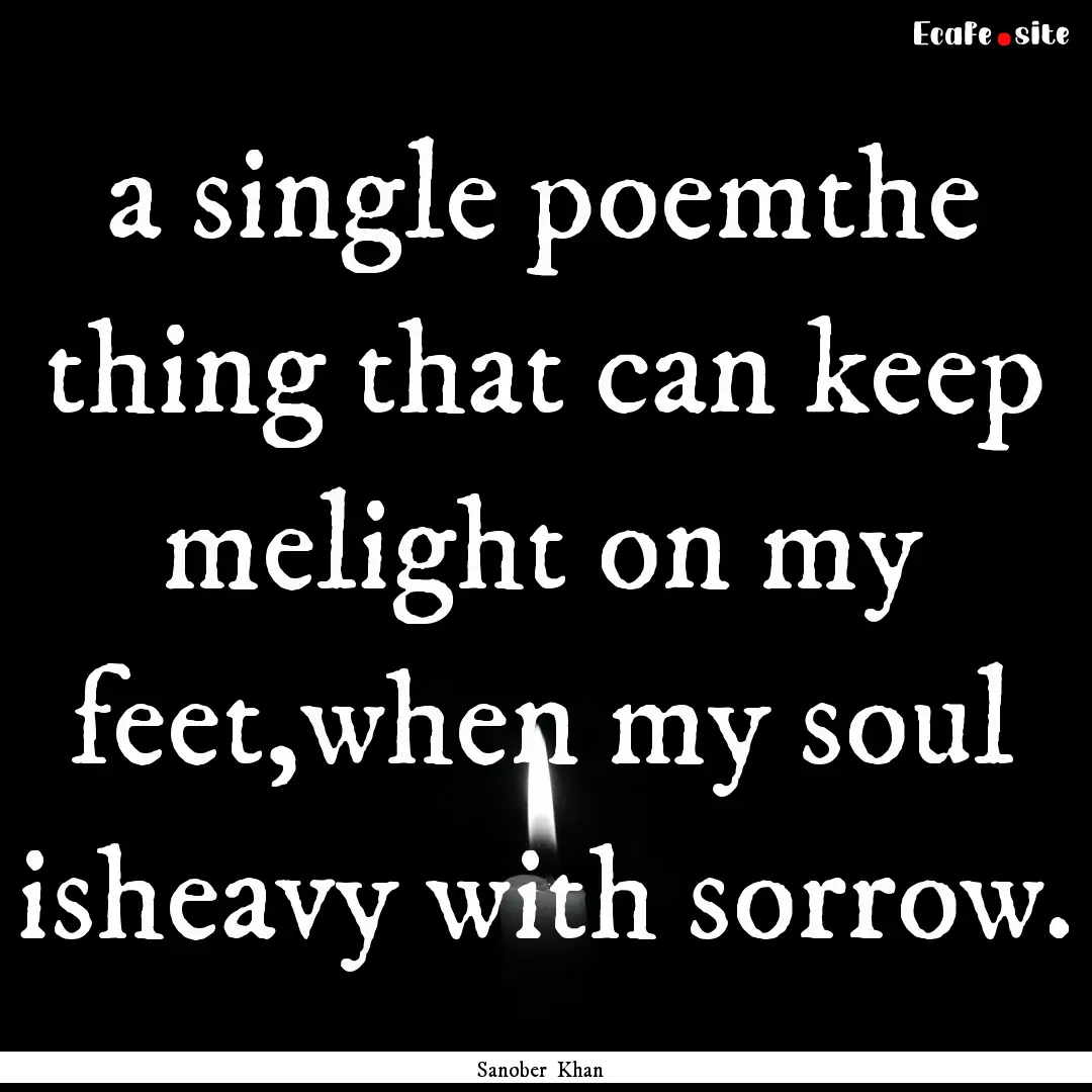 a single poemthe thing that can keep melight.... : Quote by Sanober Khan