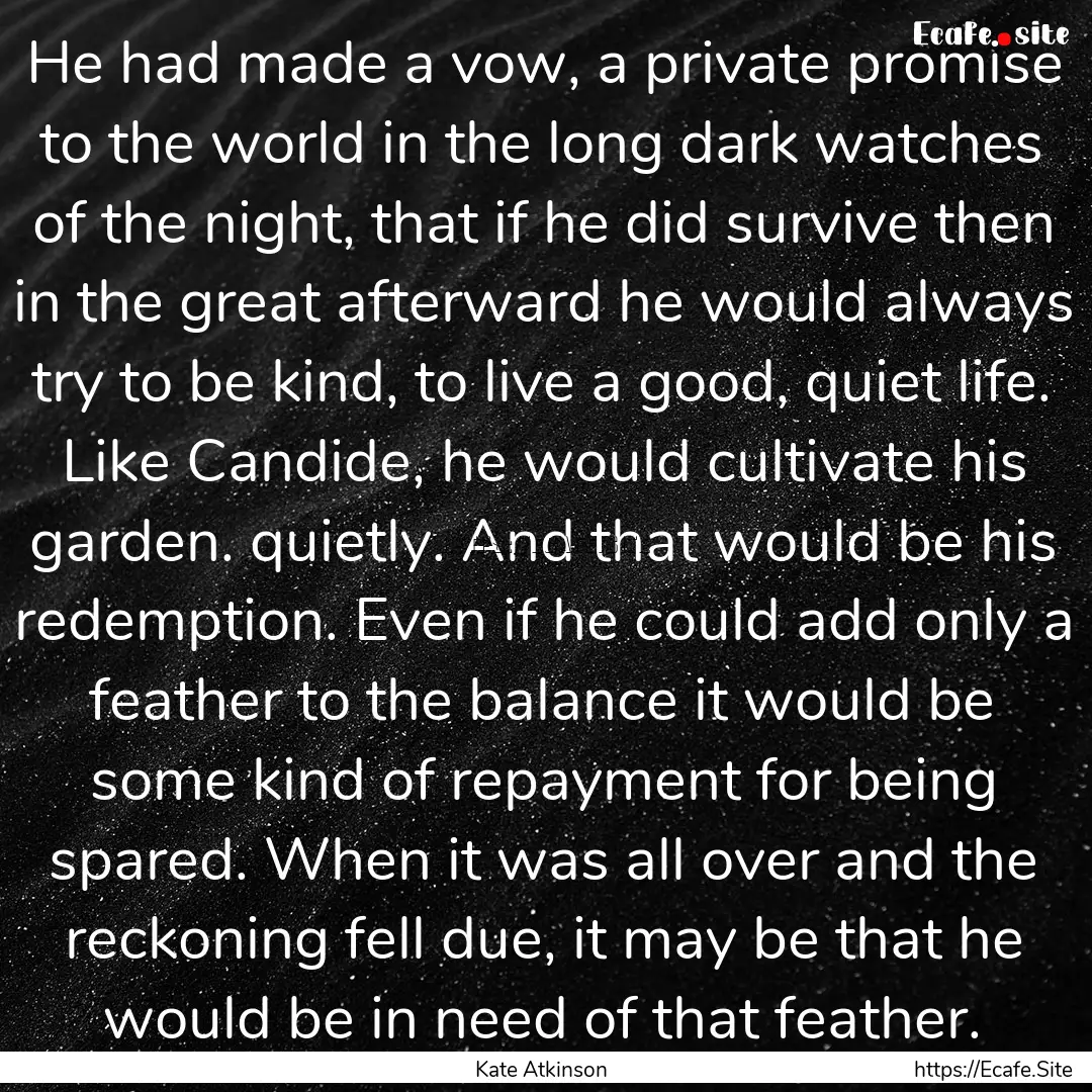 He had made a vow, a private promise to the.... : Quote by Kate Atkinson