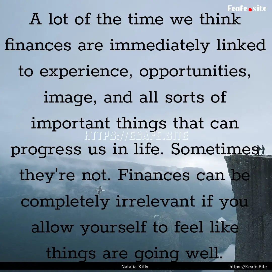 A lot of the time we think finances are immediately.... : Quote by Natalia Kills