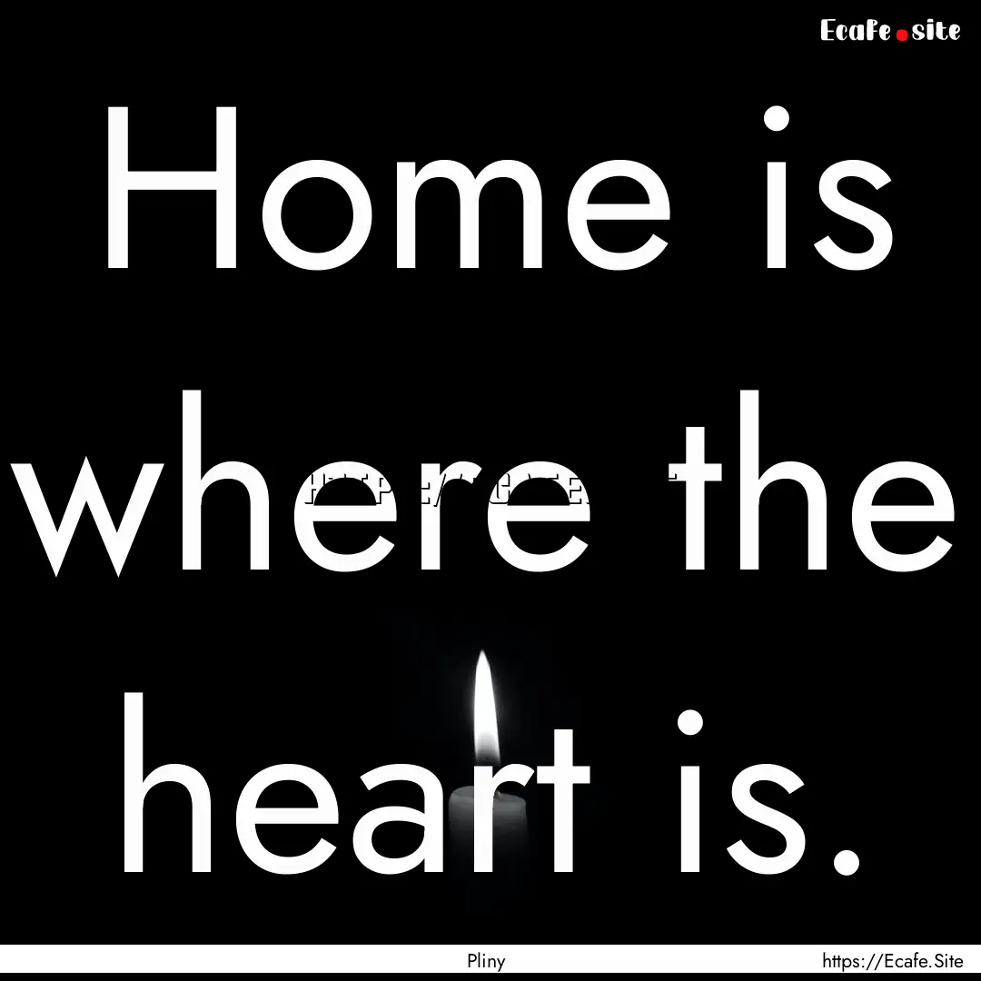 Home is where the heart is. : Quote by Pliny