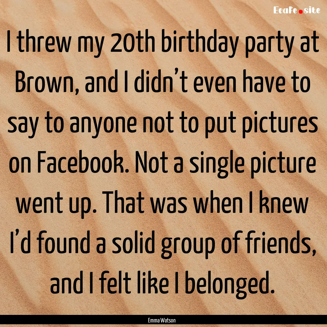 I threw my 20th birthday party at Brown,.... : Quote by Emma Watson