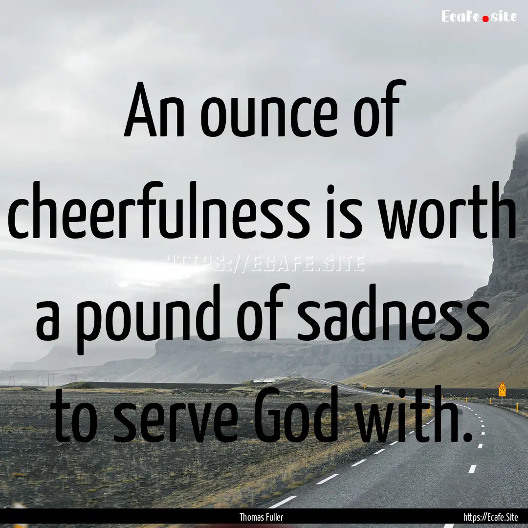 An ounce of cheerfulness is worth a pound.... : Quote by Thomas Fuller