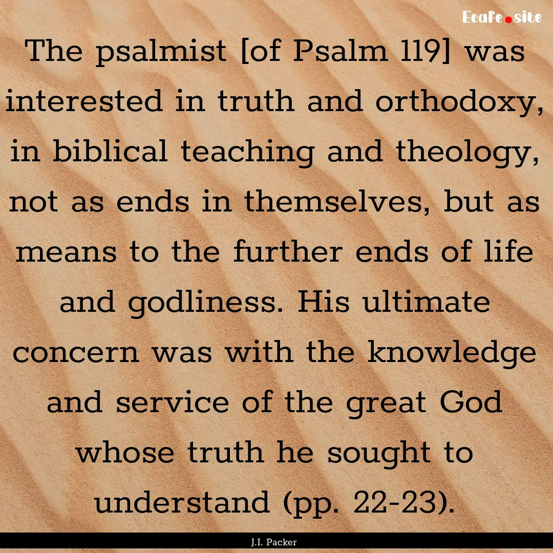 The psalmist [of Psalm 119] was interested.... : Quote by J.I. Packer