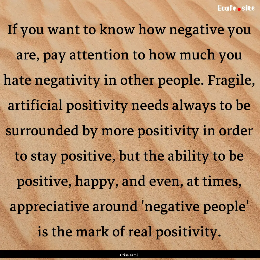 If you want to know how negative you are,.... : Quote by Criss Jami