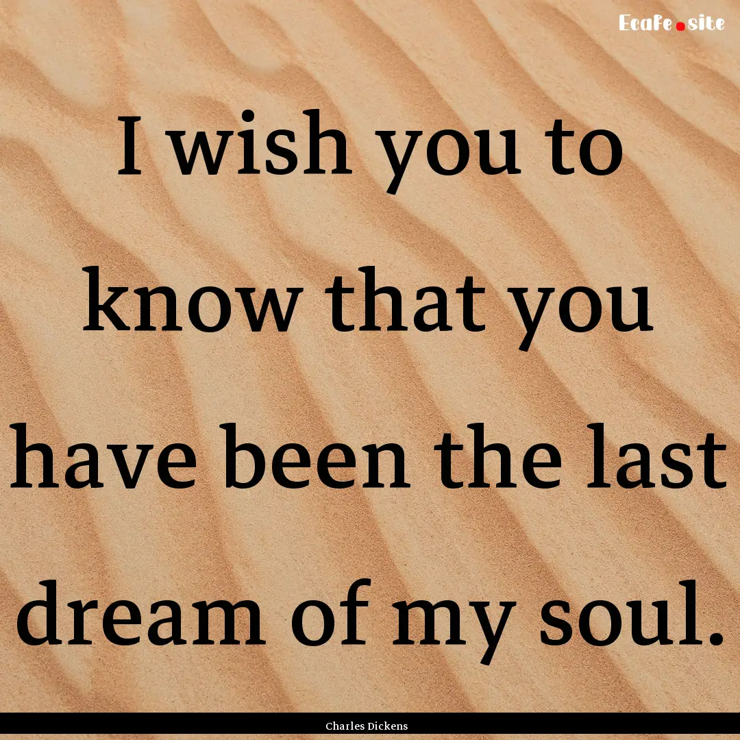 I wish you to know that you have been the.... : Quote by Charles Dickens