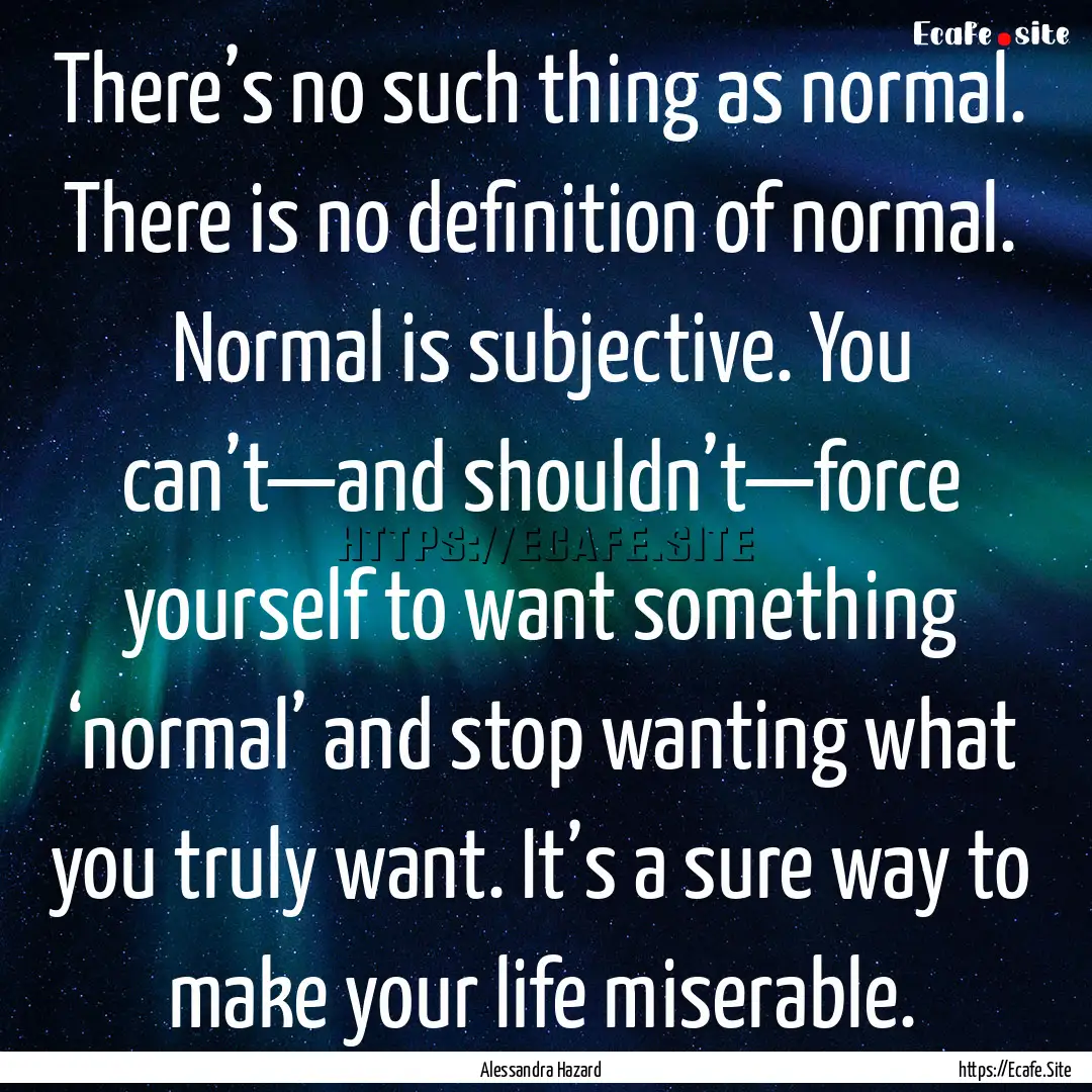 There’s no such thing as normal. There.... : Quote by Alessandra Hazard