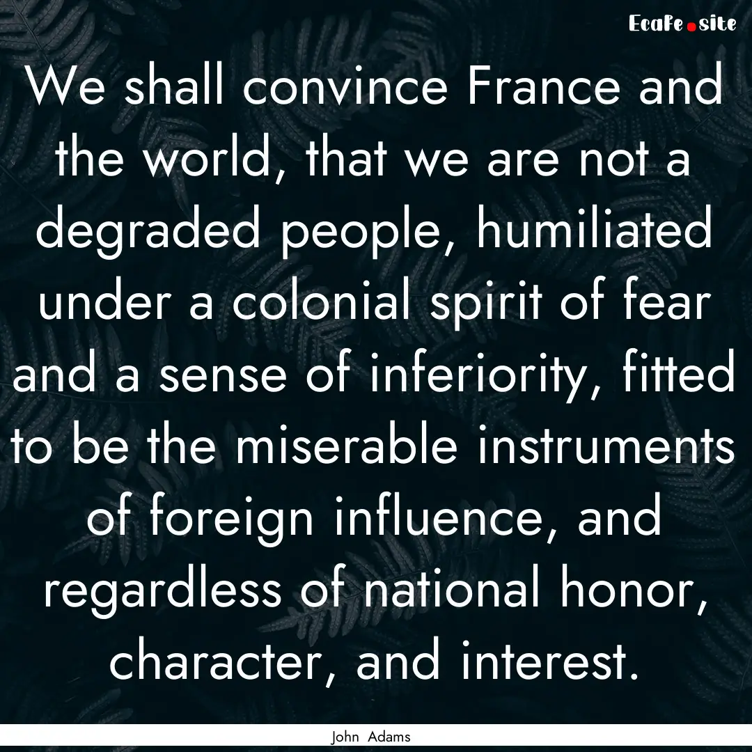 We shall convince France and the world, that.... : Quote by John Adams