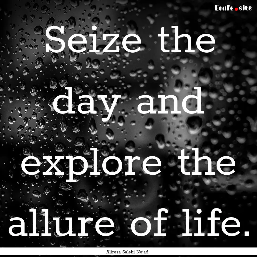 Seize the day and explore the allure of life..... : Quote by Alireza Salehi Nejad