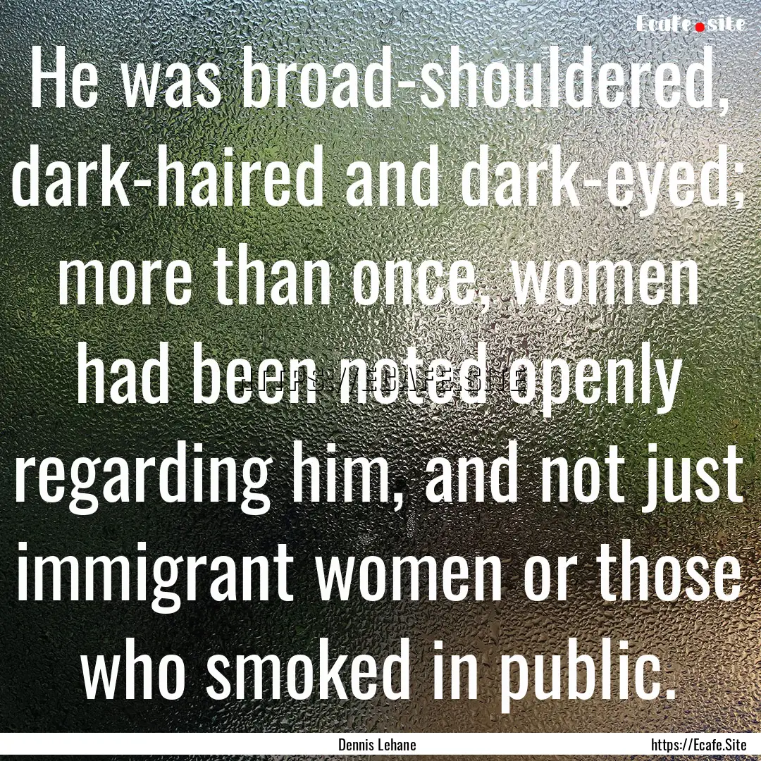 He was broad-shouldered, dark-haired and.... : Quote by Dennis Lehane