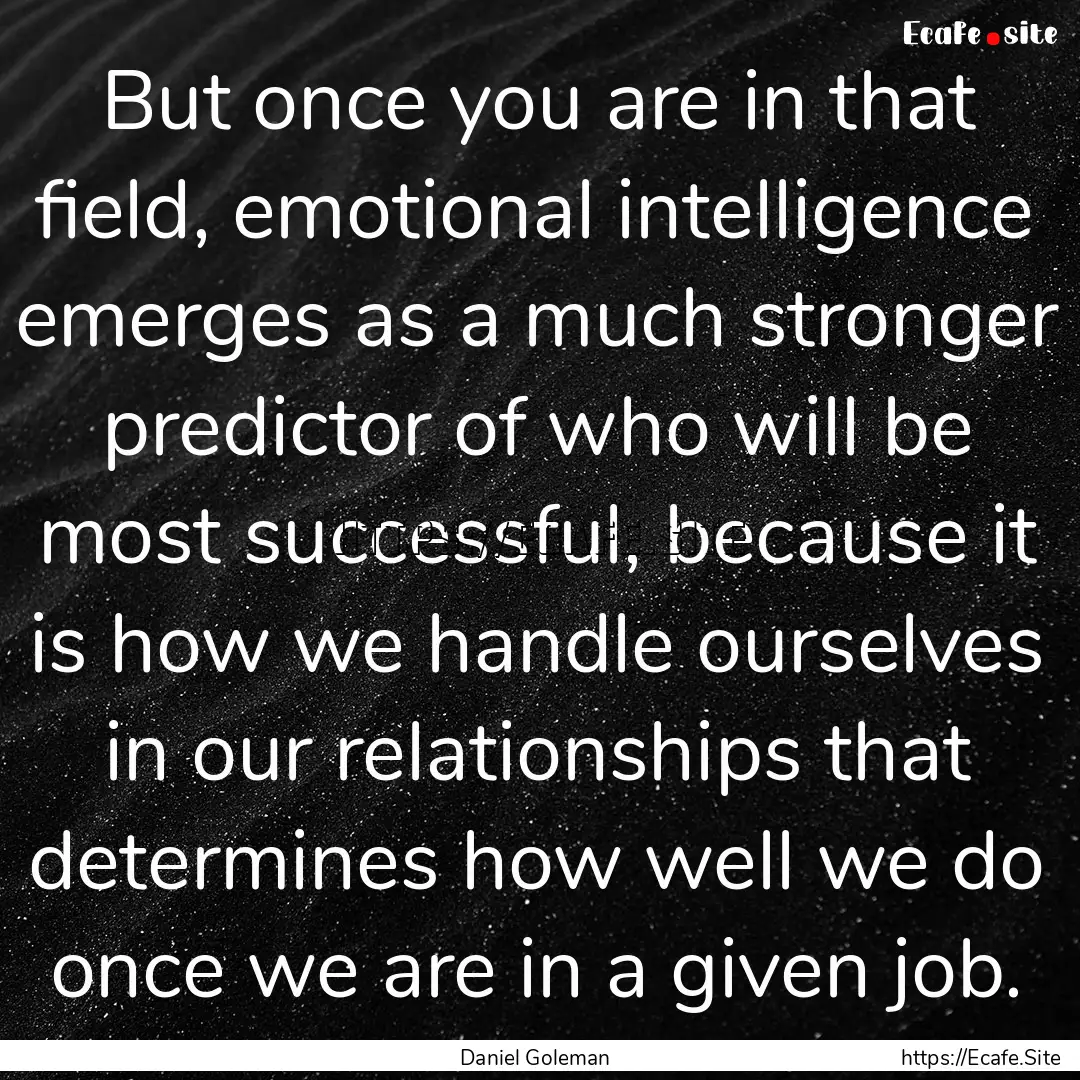 But once you are in that field, emotional.... : Quote by Daniel Goleman