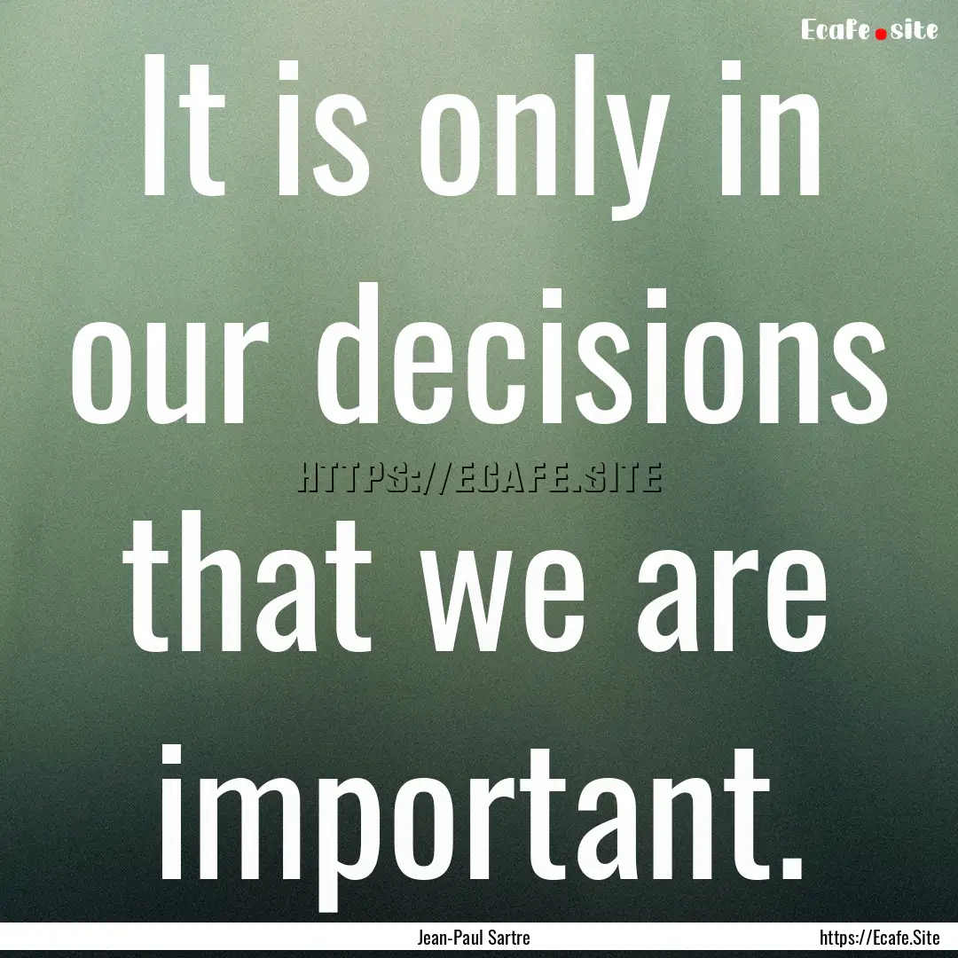 It is only in our decisions that we are important..... : Quote by Jean-Paul Sartre