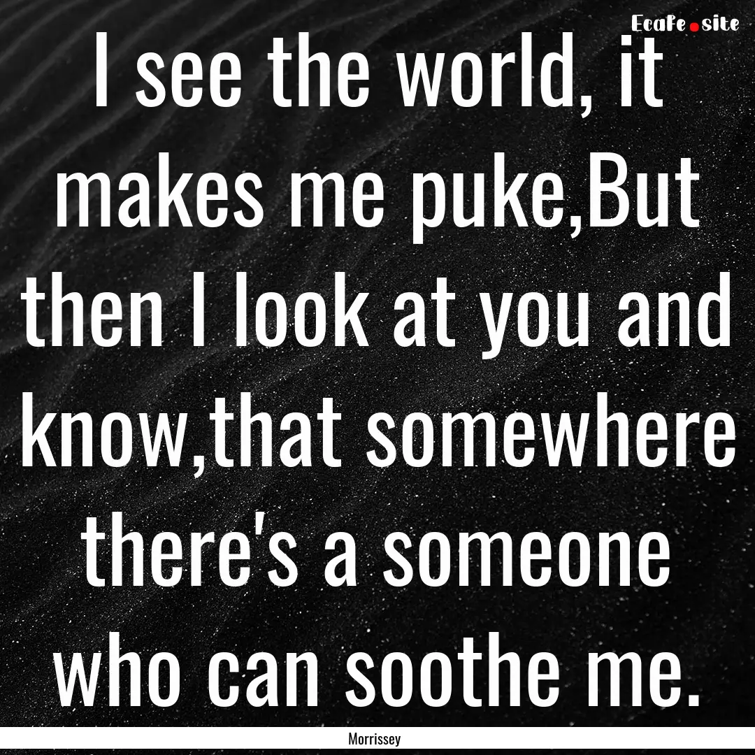 I see the world, it makes me puke,But then.... : Quote by Morrissey