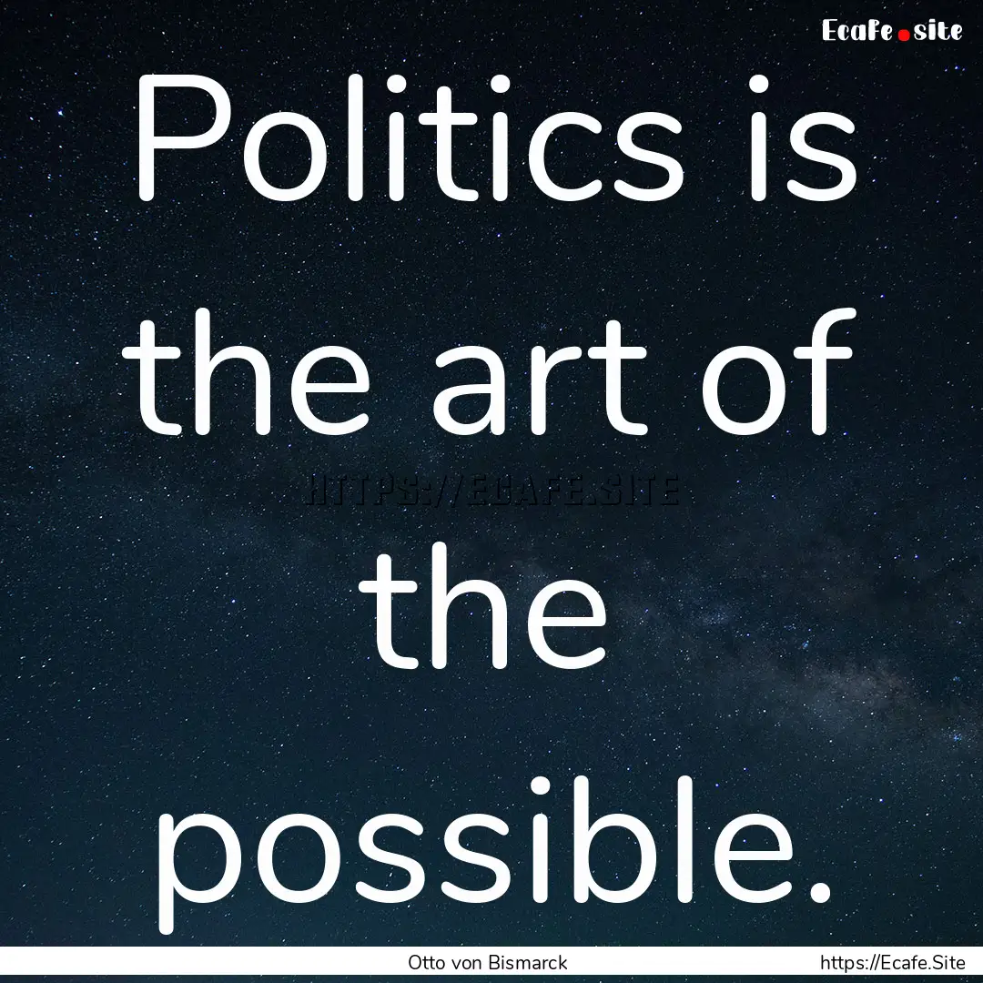 Politics is the art of the possible. : Quote by Otto von Bismarck