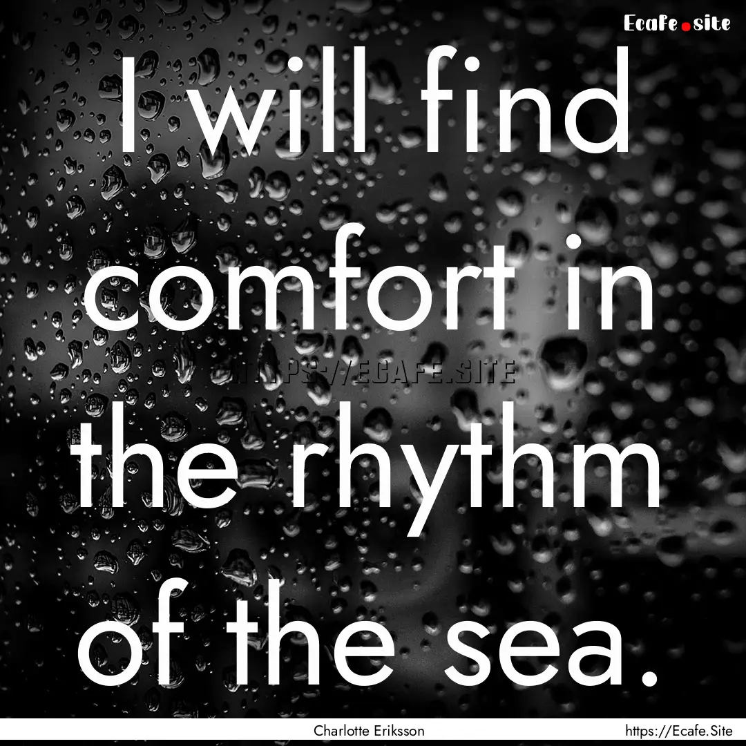 I will find comfort in the rhythm of the.... : Quote by Charlotte Eriksson