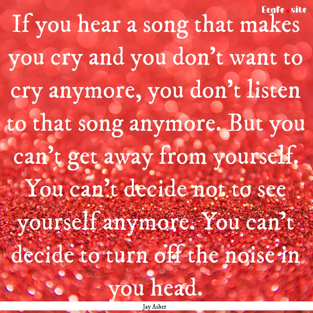 If you hear a song that makes you cry and.... : Quote by Jay Asher