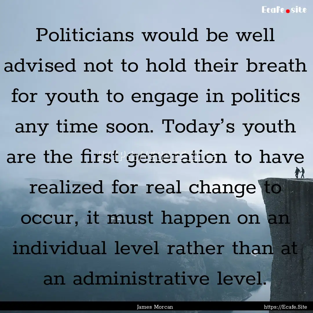 Politicians would be well advised not to.... : Quote by James Morcan