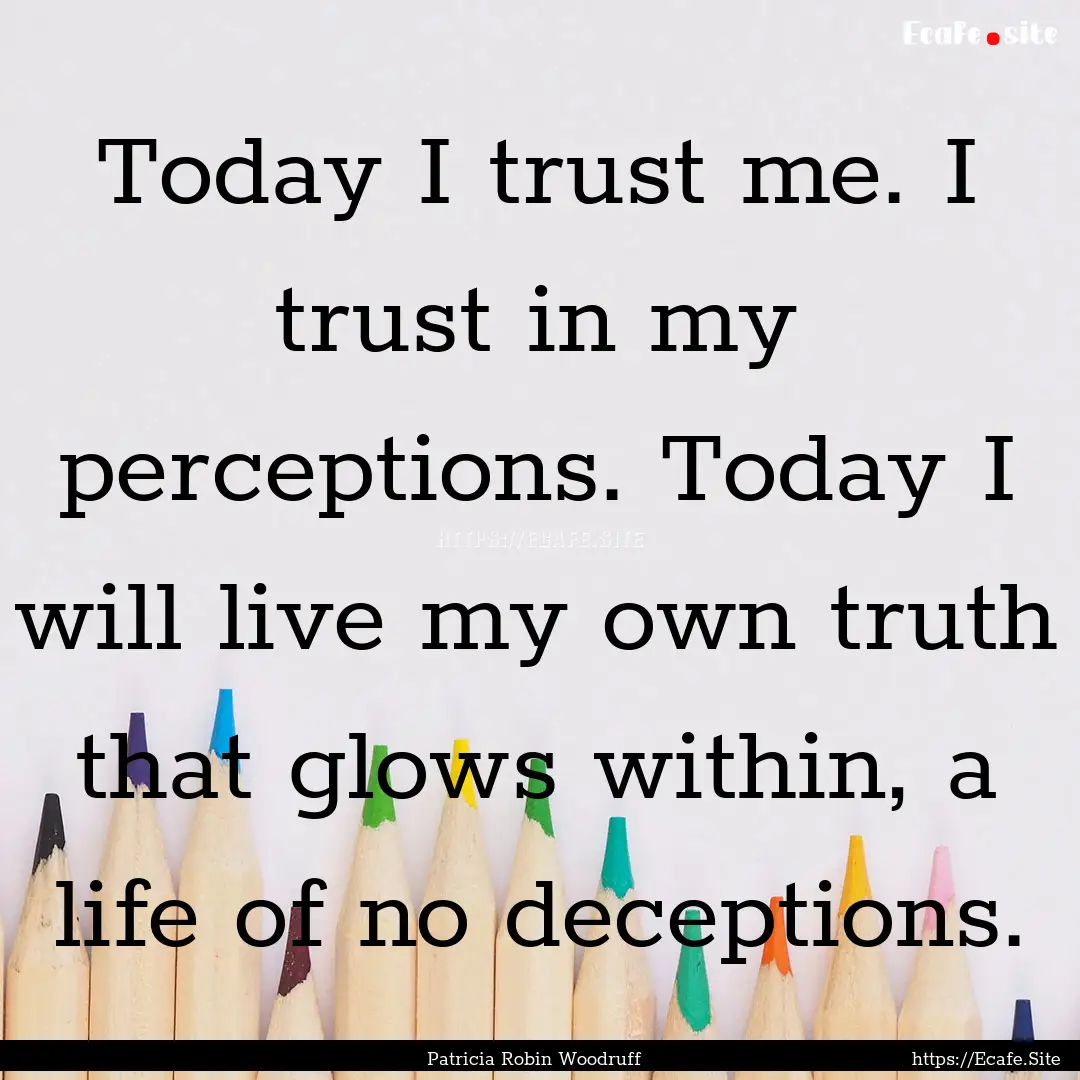 Today I trust me. I trust in my perceptions..... : Quote by Patricia Robin Woodruff