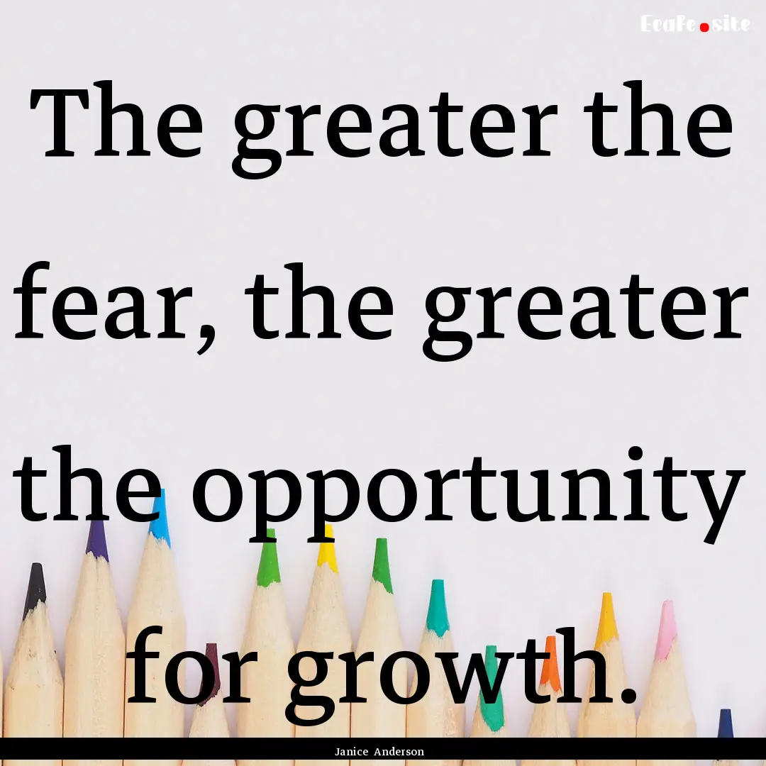 The greater the fear, the greater the opportunity.... : Quote by Janice Anderson