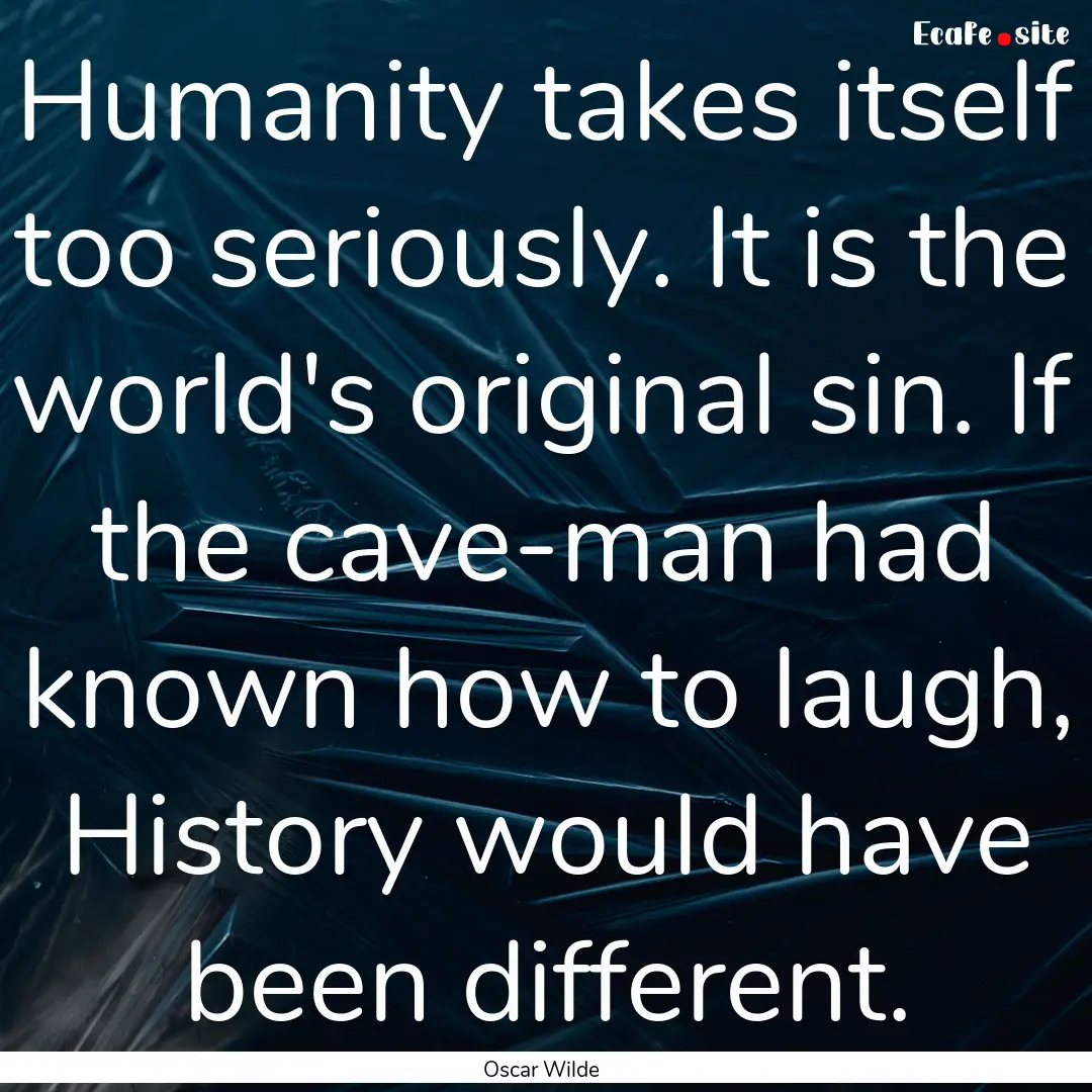 Humanity takes itself too seriously. It is.... : Quote by Oscar Wilde