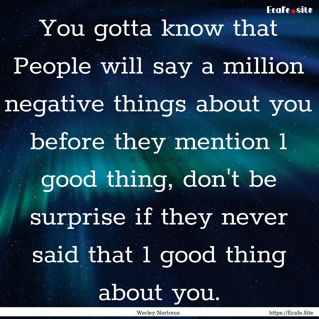 You gotta know that People will say a million.... : Quote by Werley Nortreus