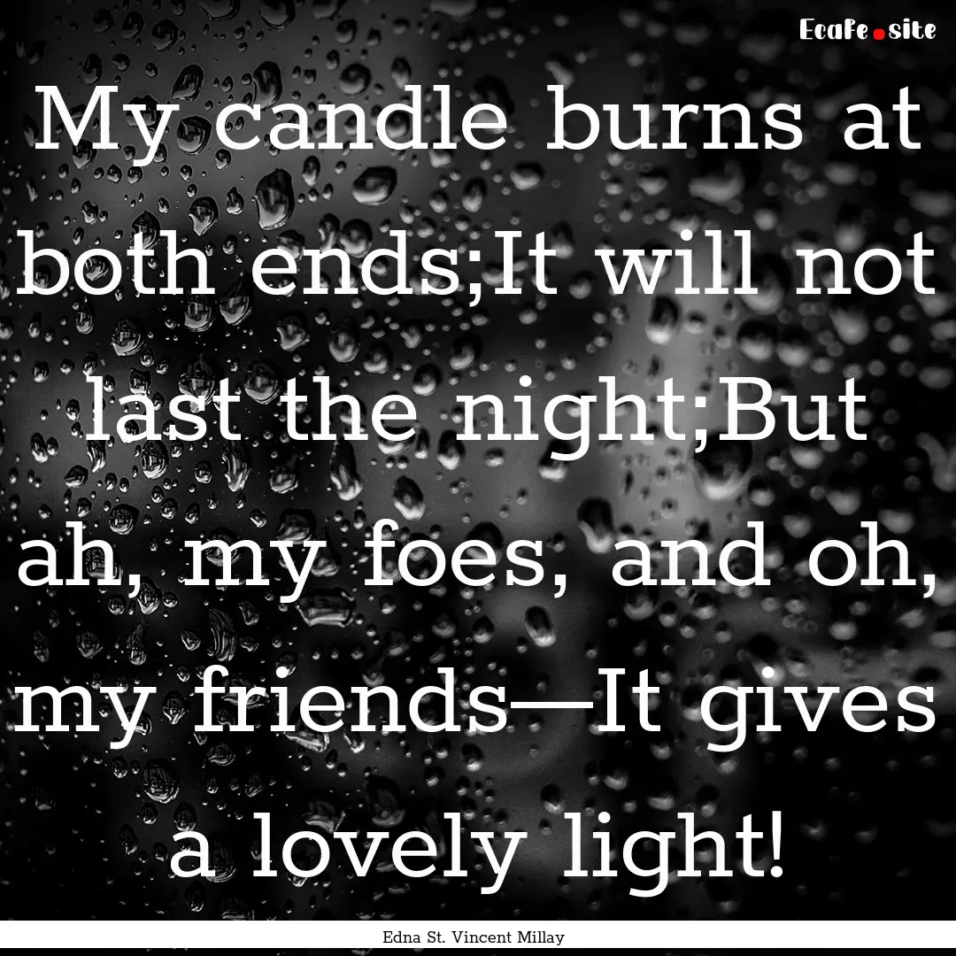 My candle burns at both ends;It will not.... : Quote by Edna St. Vincent Millay