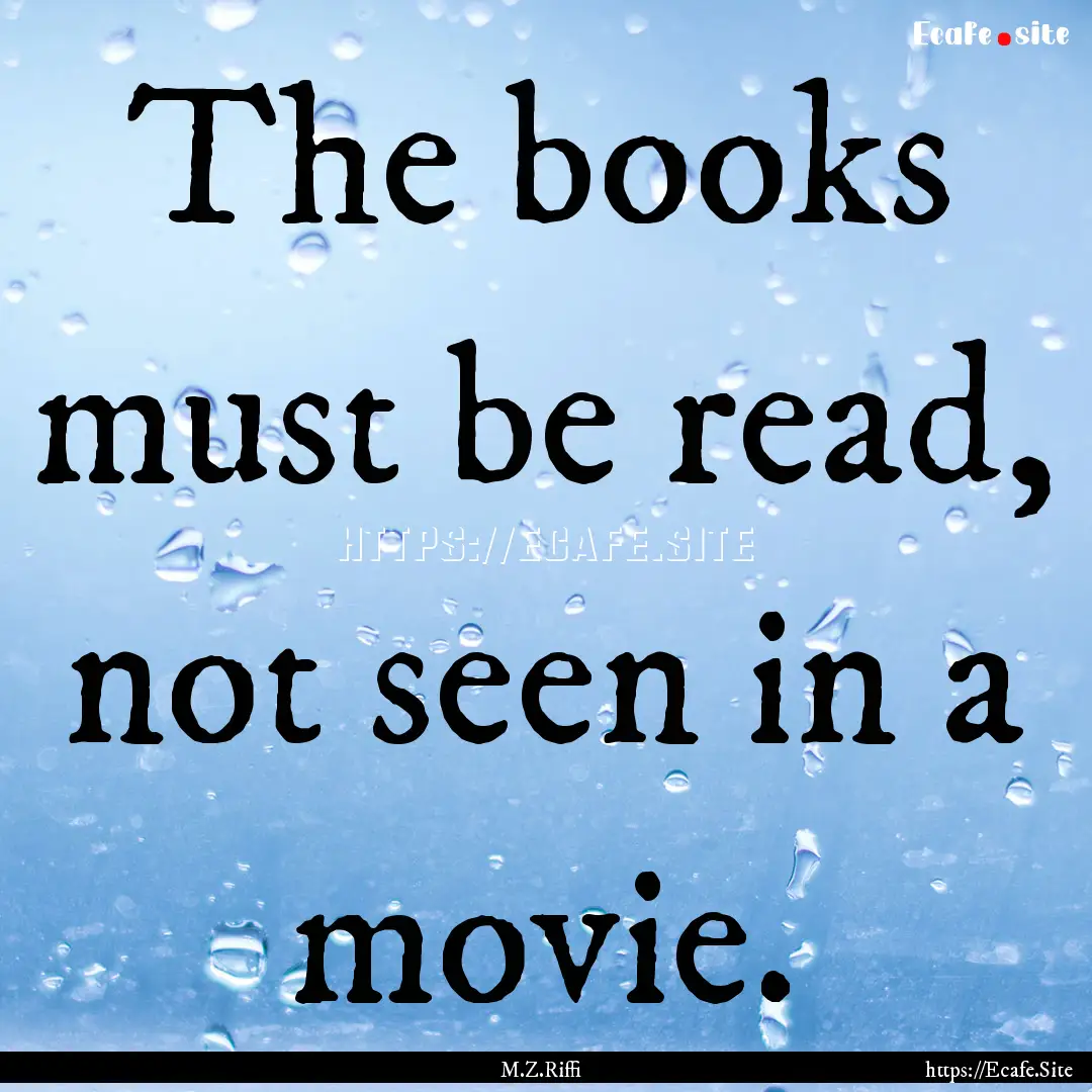 The books must be read, not seen in a movie..... : Quote by M.Z.Riffi