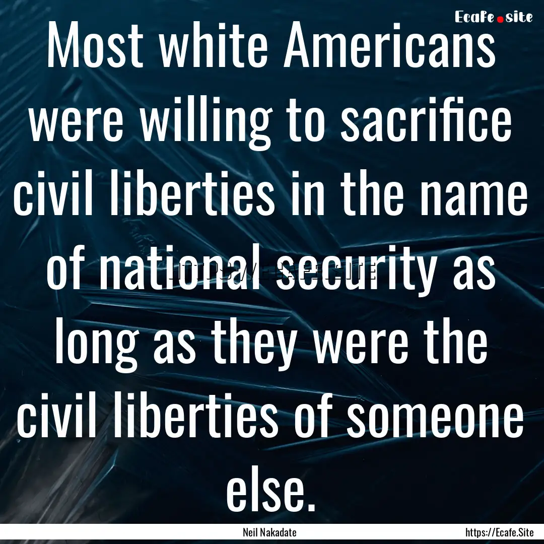 Most white Americans were willing to sacrifice.... : Quote by Neil Nakadate