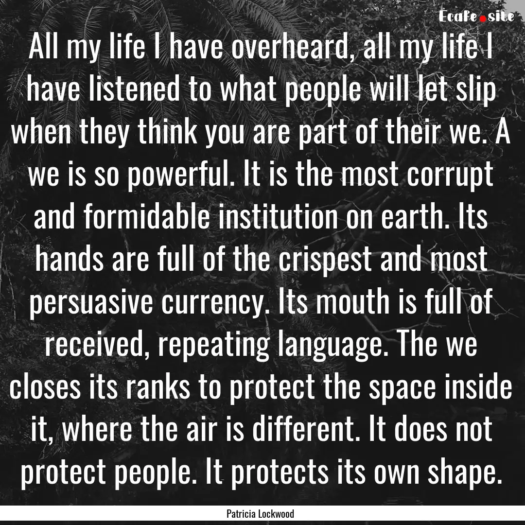 All my life I have overheard, all my life.... : Quote by Patricia Lockwood