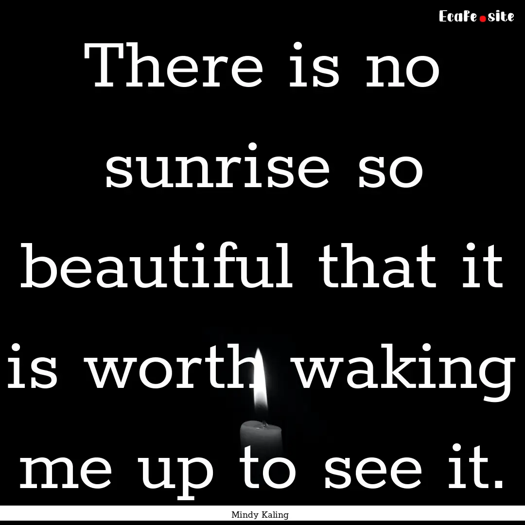 There is no sunrise so beautiful that it.... : Quote by Mindy Kaling