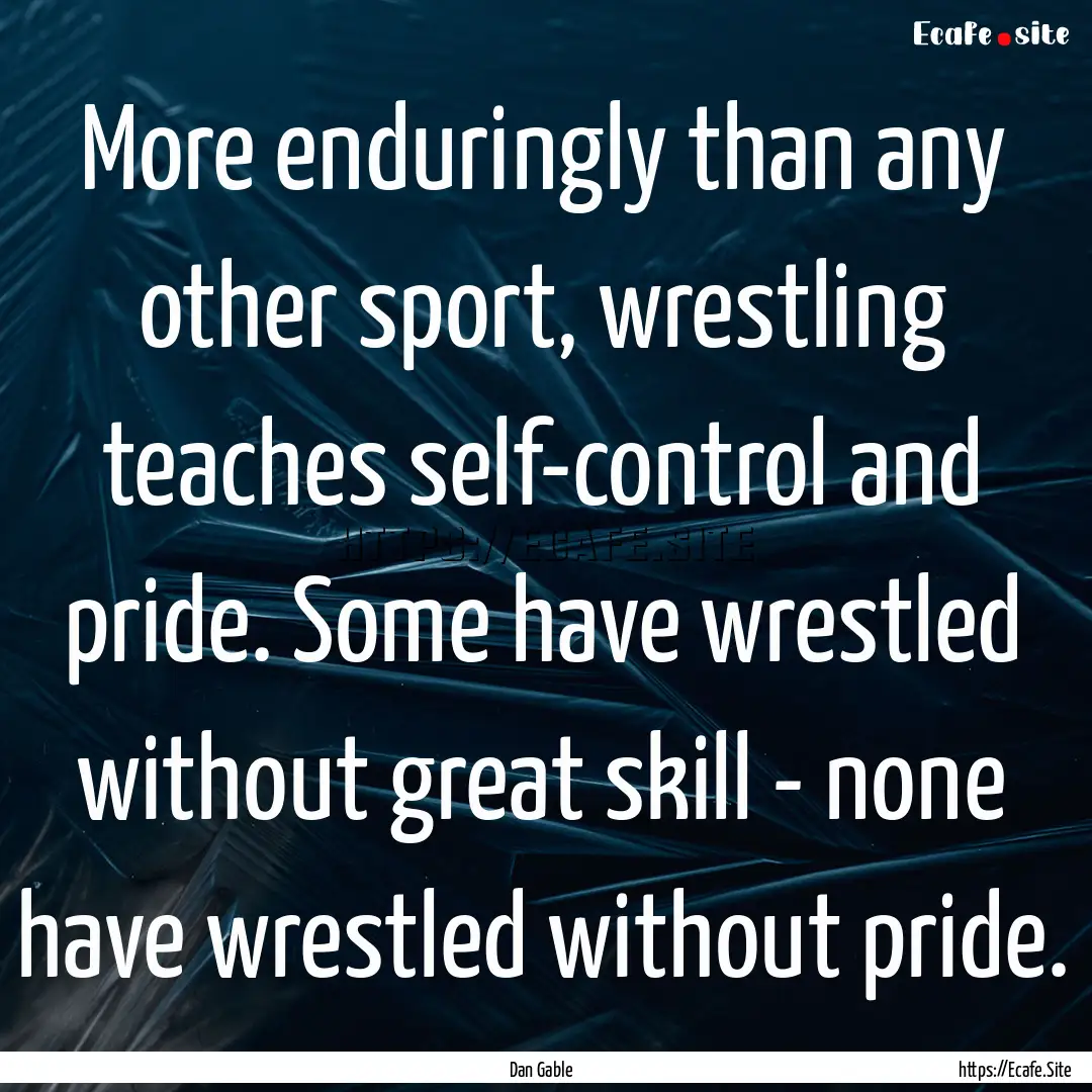 More enduringly than any other sport, wrestling.... : Quote by Dan Gable